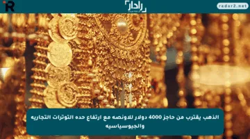 الذهب يقترب من حاجز 4000 دولار للأونصة مع ارتفاع حدة التوترات التجارية والجيوسياسية